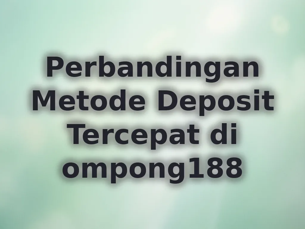 Perbandingan Metode Deposit Tercepat di ompong188