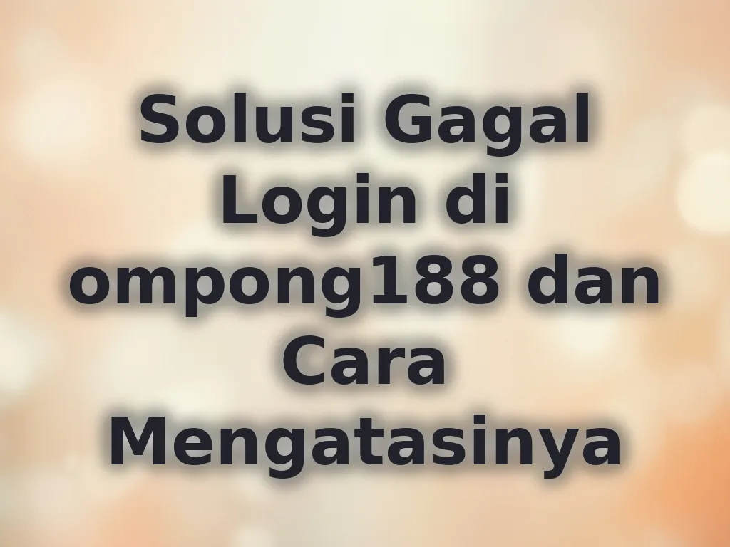 Solusi Gagal Login di ompong188 dan Cara Mengatasinya